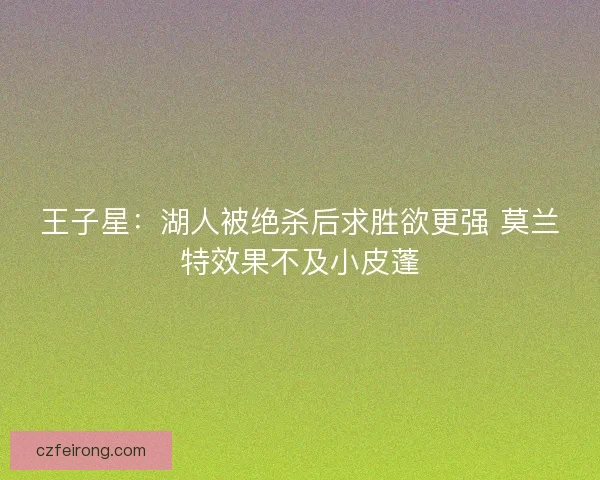 王子星：湖人被绝杀后求胜欲更强 莫兰特效果不及小皮蓬