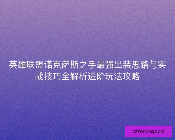 英雄联盟诺克萨斯之手最强出装思路与实战技巧全解析进阶玩法攻略
