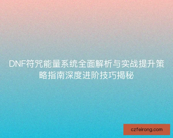 DNF符咒能量系统全面解析与实战提升策略指南深度进阶技巧揭秘